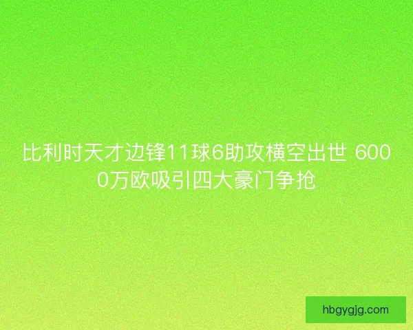 比利时天才边锋11球6助攻横空出世 6000万欧吸引四大豪门争抢 比利时天才边锋11球6助攻横空出世 6000万欧吸引四大豪门争抢