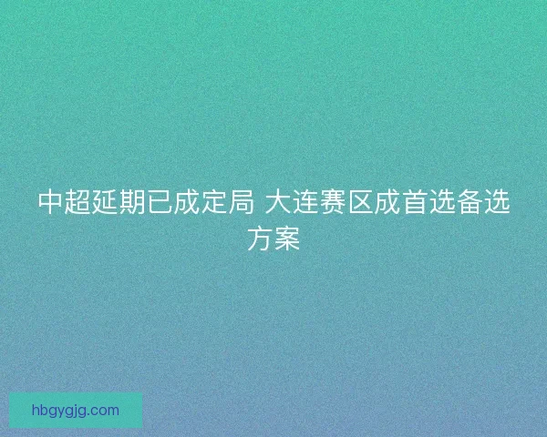 中超延期已成定局 大连赛区成首选备选方案