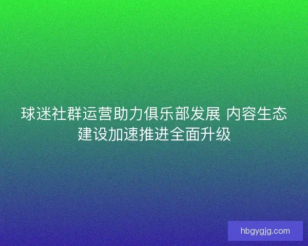 球迷社群运营助力俱乐部发展 内容生态建设加速推进全面升级