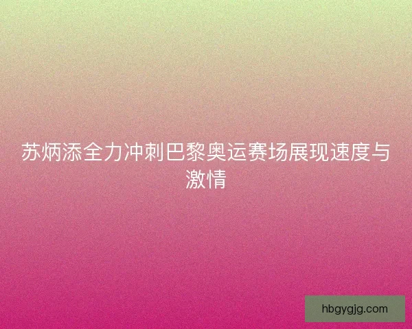 苏炳添全力冲刺巴黎奥运赛场展现速度与激情 苏炳添全力冲刺巴黎奥运赛场展现速度与激情