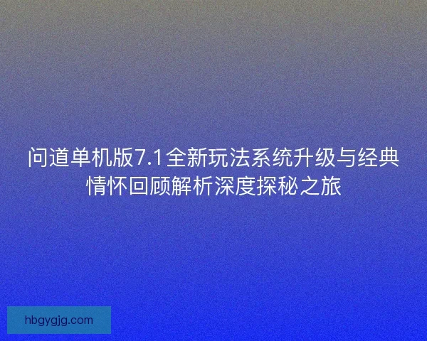 问道单机版7.1全新玩法系统升级与经典情怀回顾解析深度探秘之旅