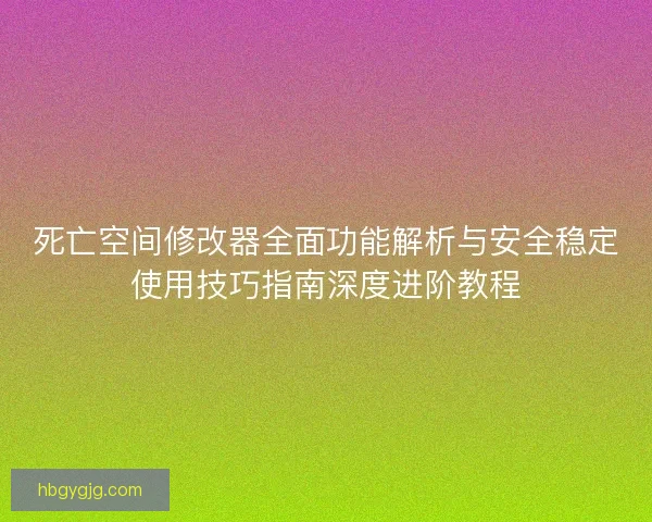 死亡空间修改器全面功能解析与安全稳定使用技巧指南深度进阶教程 死亡空间修改器全面功能解析与安全稳定使用技巧指南深度进阶教程