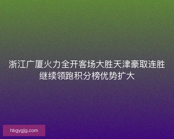 浙江广厦火力全开客场大胜天津豪取连胜继续领跑积分榜优势扩大