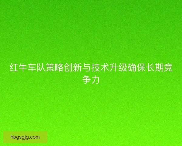 红牛车队策略创新与技术升级确保长期竞争力