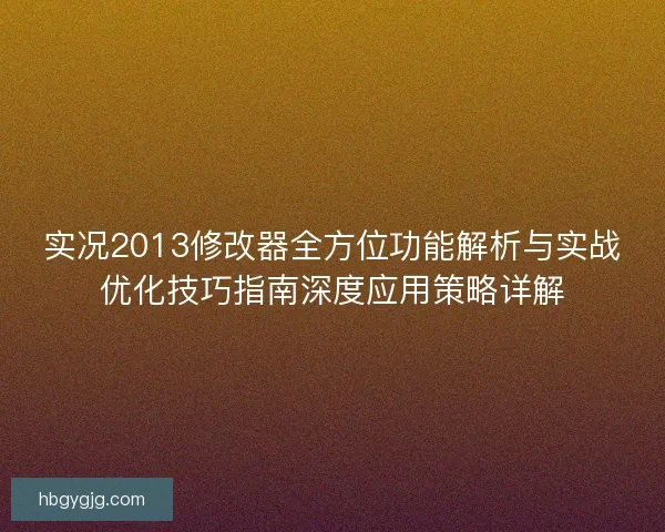 实况2013修改器全方位功能解析与实战优化技巧指南深度应用策略详解