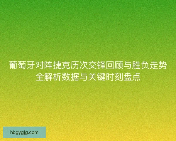 葡萄牙对阵捷克历次交锋回顾与胜负走势全解析数据与关键时刻盘点 葡萄牙对阵捷克历次交锋回顾与胜负走势全解析数据与关键时刻盘点