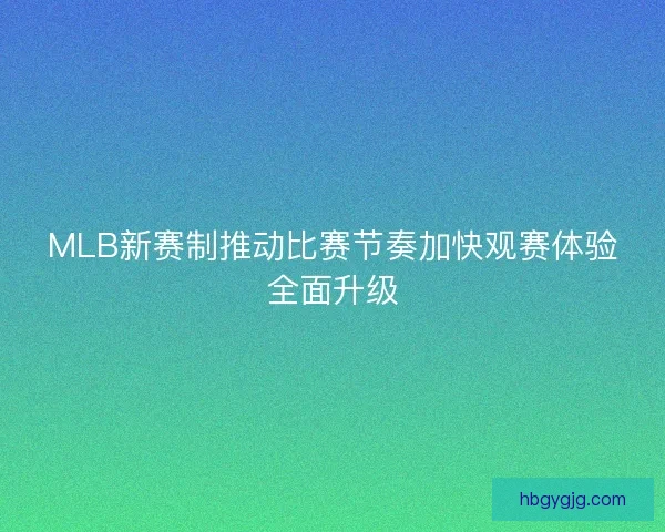 MLB新赛制推动比赛节奏加快观赛体验全面升级 MLB新赛制推动比赛节奏加快观赛体验全面升级